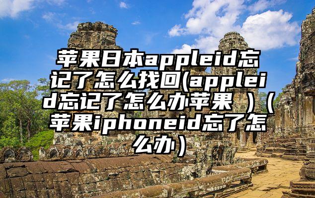 苹果日本appleid忘记了怎么找回(appleid忘记了怎么办苹果 )（苹果iphoneid忘了怎么办）