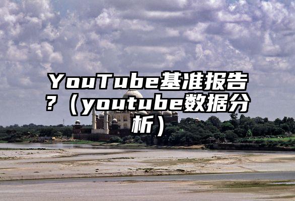 YouTube基准报告?（youtube数据分析）