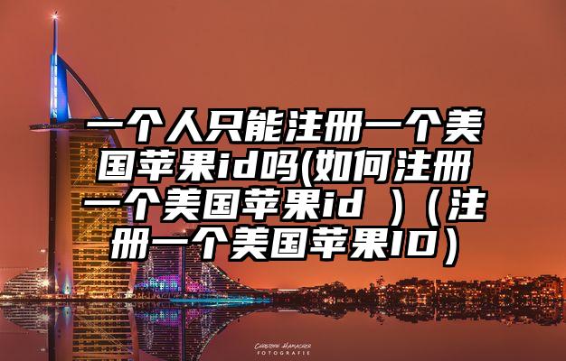 一个人只能注册一个美国苹果id吗(如何注册一个美国苹果id )（注册一个美国苹果ID）