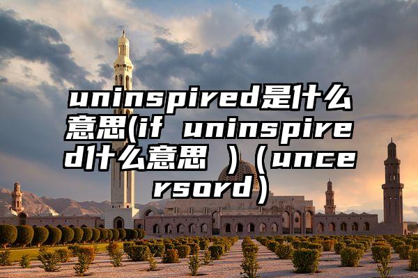 uninspired是什么意思(if uninspired什么意思 )（uncersord）