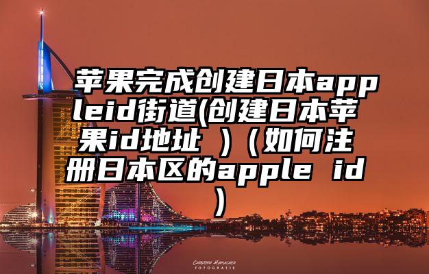 苹果完成创建日本appleid街道(创建日本苹果id地址 )（如何注册日本区的apple id）