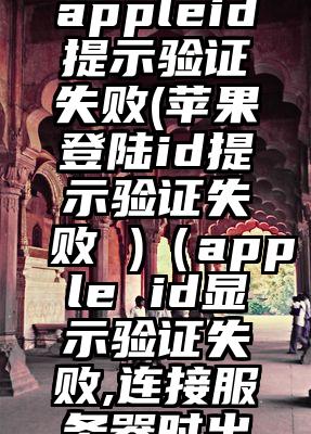 登录美国appleid提示验证失败(苹果登陆id提示验证失败 )（apple id显示验证失败,连接服务器时出错）