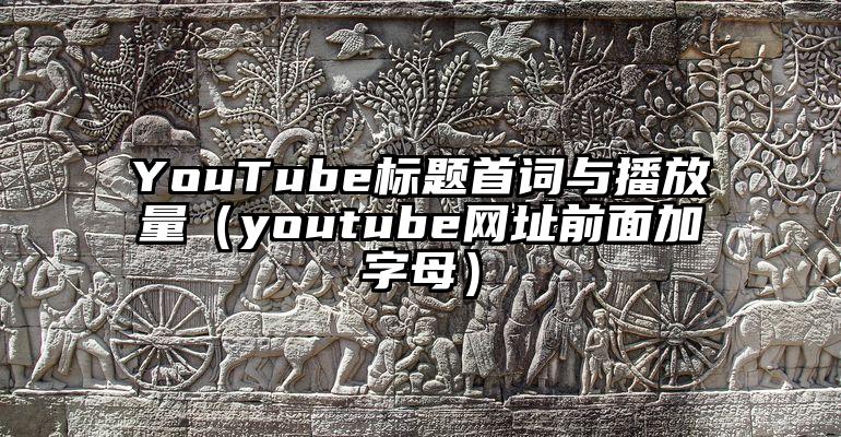 YouTube标题首词与播放量（youtube网址前面加字母）