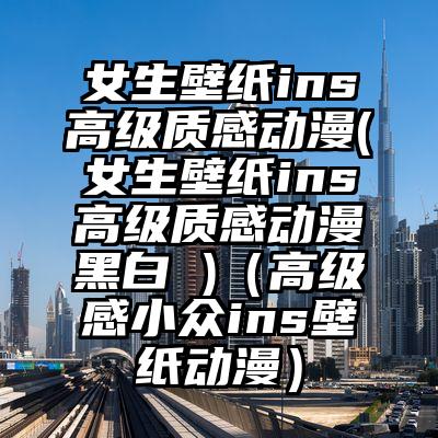 女生壁纸ins高级质感动漫(女生壁纸ins高级质感动漫黑白 )（高级感小众ins壁纸动漫）