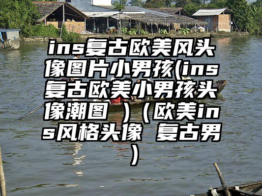 ins复古欧美风头像图片小男孩(ins复古欧美小男孩头像潮图 )（欧美ins风格头像 复古男）