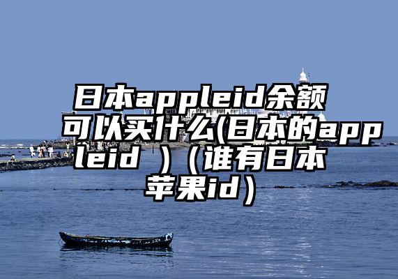 日本appleid余额可以买什么(日本的appleid )（谁有日本苹果id）