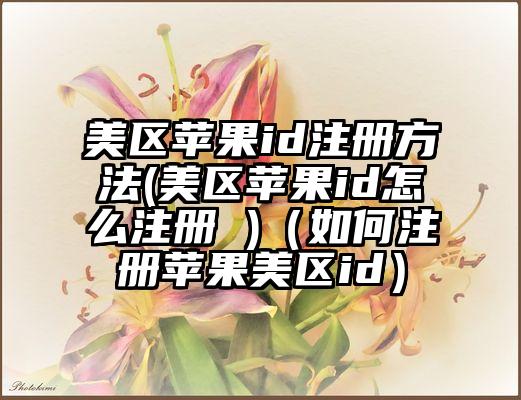 美区苹果id注册方法(美区苹果id怎么注册 )（如何注册苹果美区id）