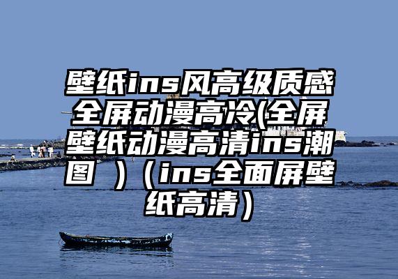 壁纸ins风高级质感全屏动漫高冷(全屏壁纸动漫高清ins潮图 )(ins全面屏壁纸高清)
