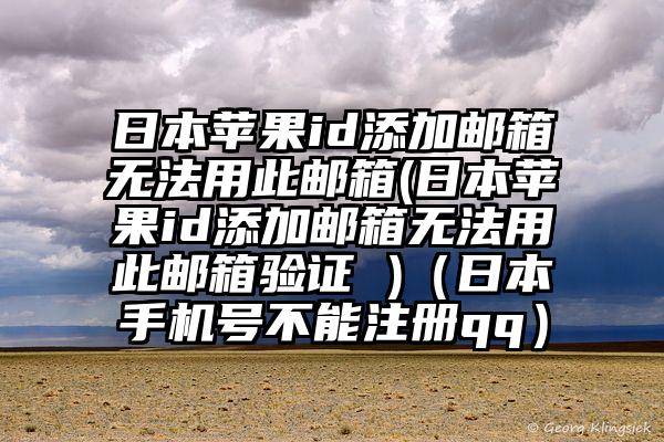日本苹果id添加邮箱无法用此邮箱(日本苹果id添加邮箱无法用此邮箱验证 )（日本手机号不能注册qq）
