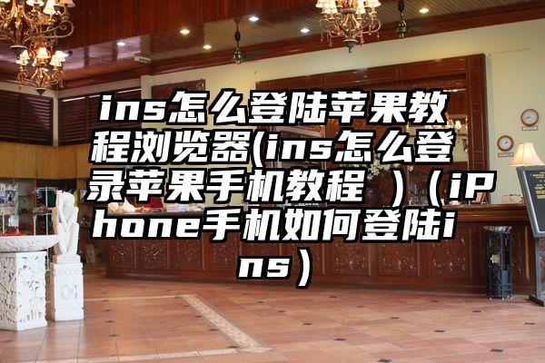 ins怎么登陆苹果教程浏览器(ins怎么登录苹果手机教程 )（iPhone手机如何登陆ins）