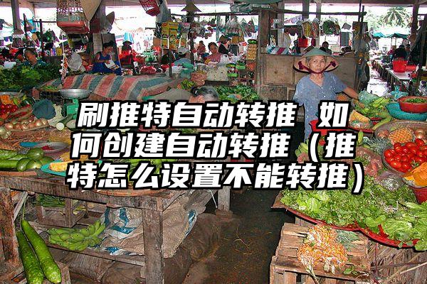 刷推特自动转推 如何创建自动转推（推特怎么设置不能转推）