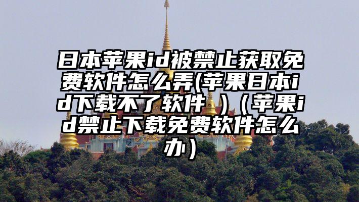 日本苹果id被禁止获取免费软件怎么弄(苹果日本id下载不了软件 )（苹果id禁止下载免费软件怎么办）