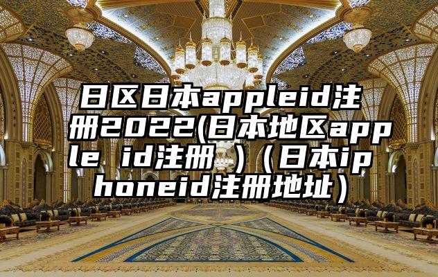 日区日本appleid注册2022(日本地区apple id注册 )（日本iphoneid注册地址）
