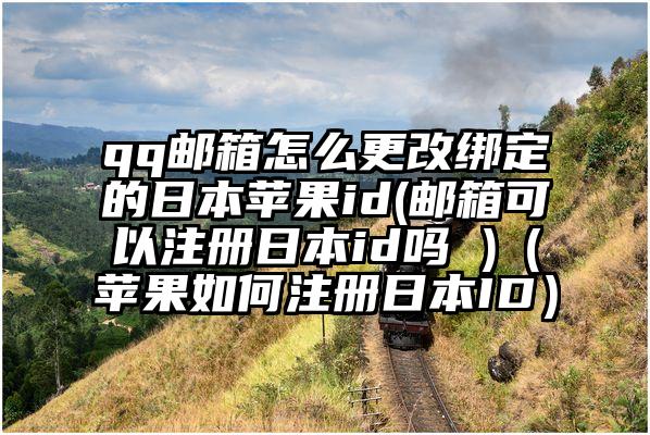 qq邮箱怎么更改绑定的日本苹果id(邮箱可以注册日本id吗 )（苹果如何注册日本ID）