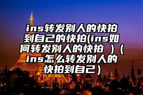 ins转发别人的快拍到自己的快拍(ins如何转发别人的快拍 )（ins怎么转发别人的快拍到自己）