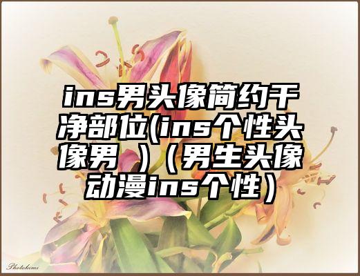 ins男头像简约干净部位(ins个性头像男 )（男生头像动漫ins个性）