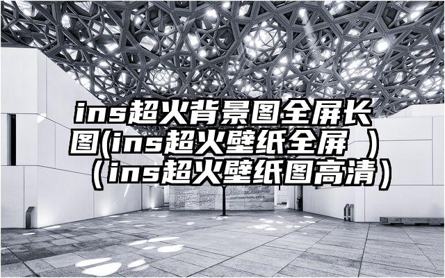 ins超火背景图全屏长图(ins超火壁纸全屏 )（ins超火壁纸图高清）