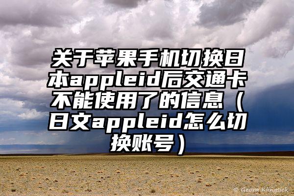 关于苹果手机切换日本appleid后交通卡不能使用了的信息（日文appleid怎么切换账号）