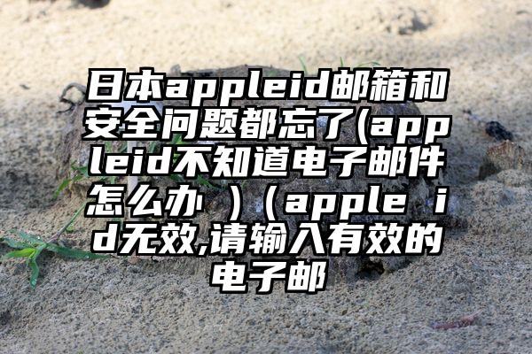 日本appleid邮箱和安全问题都忘了(appleid不知道电子邮件怎么办 )（apple id无效,请输入有效的电子邮