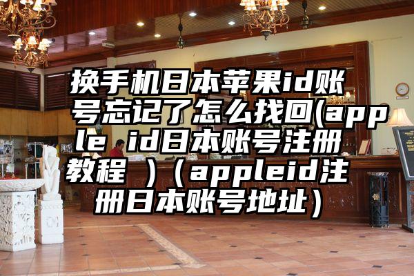 换手机日本苹果id账号忘记了怎么找回(apple id日本账号注册教程 )（appleid注册日本账号地址）