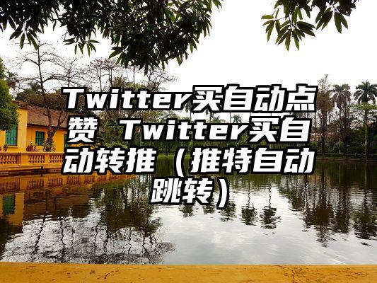 Twitter买自动点赞 Twitter买自动转推（推特自动跳转）
