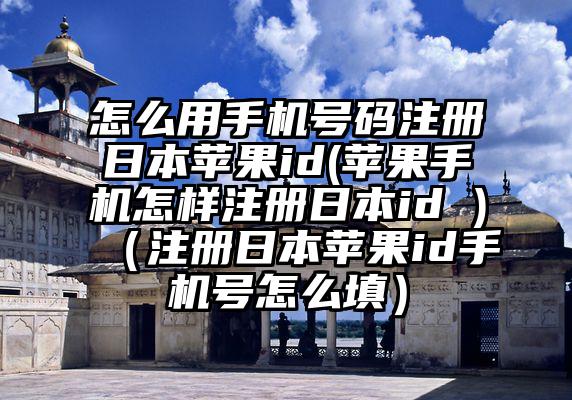 怎么用手机号码注册日本苹果id(苹果手机怎样注册日本id )（注册日本苹果id手机号怎么填）