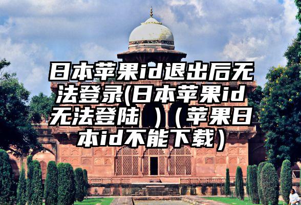 日本苹果id退出后无法登录(日本苹果id无法登陆 )（苹果日本id不能下载）