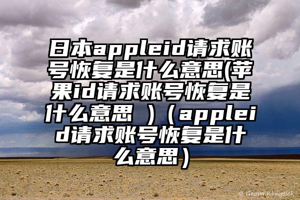 日本appleid请求账号恢复是什么意思(苹果id请求账号恢复是什么意思 )（appleid请求账号恢复是什么意思）