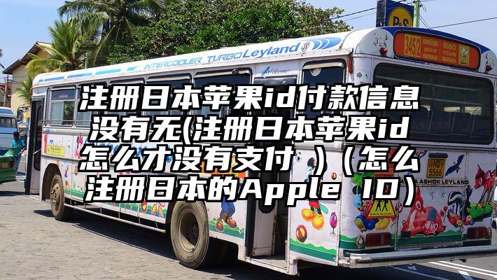 注册日本苹果id付款信息没有无(注册日本苹果id怎么才没有支付 )（怎么注册日本的Apple ID）