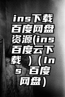 ins下载百度网盘资源(ins百度云下载 )（Ins 百度网盘）