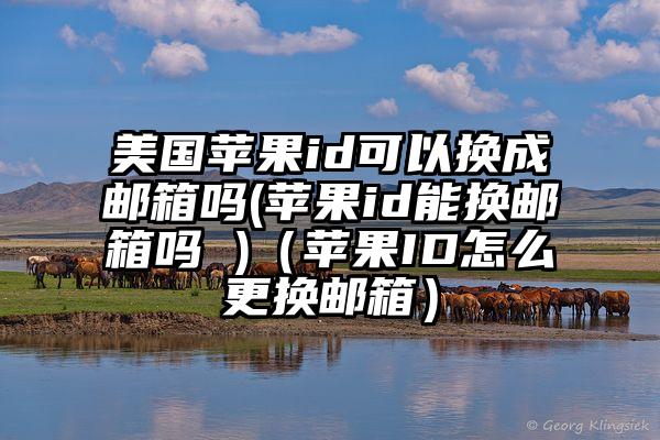 美国苹果id可以换成邮箱吗(苹果id能换邮箱吗 )（苹果ID怎么更换邮箱）