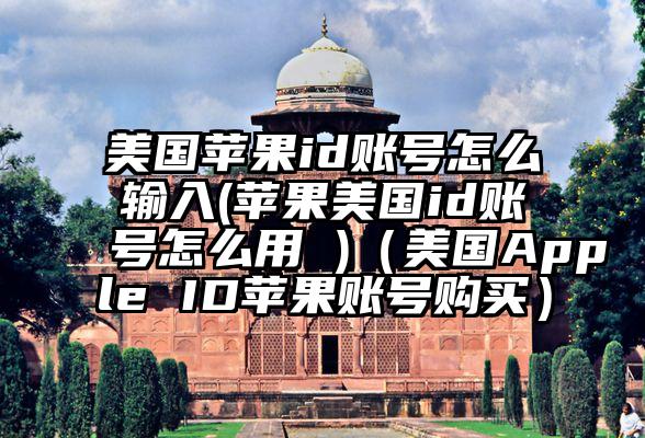 美国苹果id账号怎么输入(苹果美国id账号怎么用 )（美国Apple ID苹果账号购买）