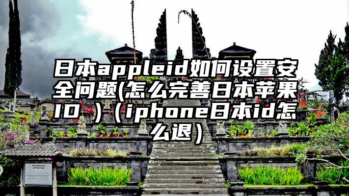 日本appleid如何设置安全问题(怎么完善日本苹果ID )（iphone日本id怎么退）
