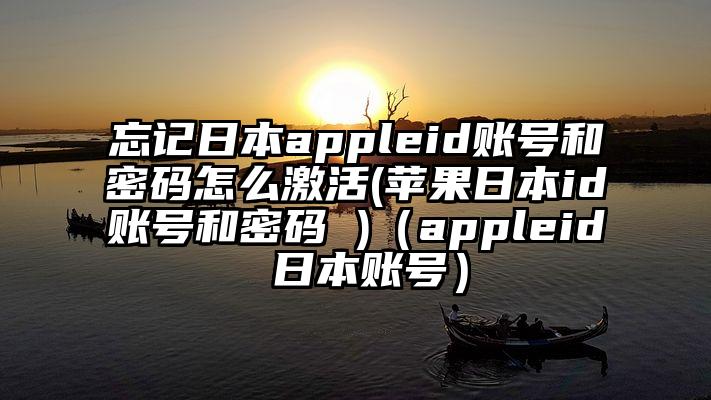 忘记日本appleid账号和密码怎么激活(苹果日本id账号和密码 )（appleid 日本账号）