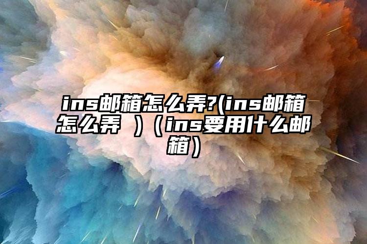 ins邮箱怎么弄?(ins邮箱怎么弄 )（ins要用什么邮箱）