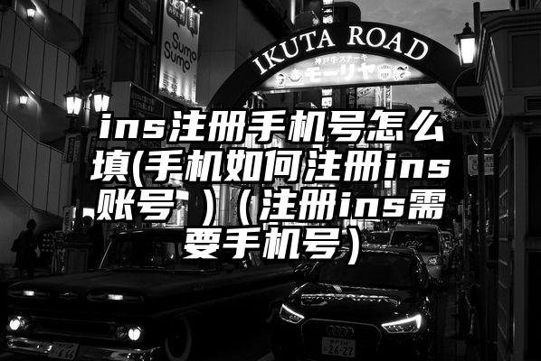 ins注册手机号怎么填(手机如何注册ins账号 )（注册ins需要手机号）