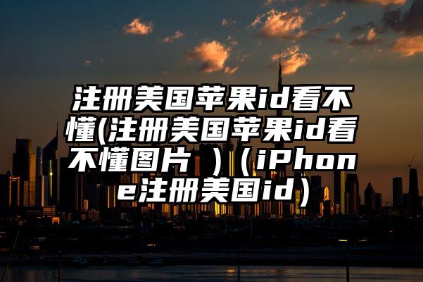 注册美国苹果id看不懂(注册美国苹果id看不懂图片 )（iPhone注册美国id）