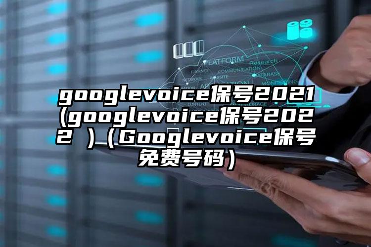 googlevoice保号2021(googlevoice保号2022 )（Googlevoice保号免费号码）