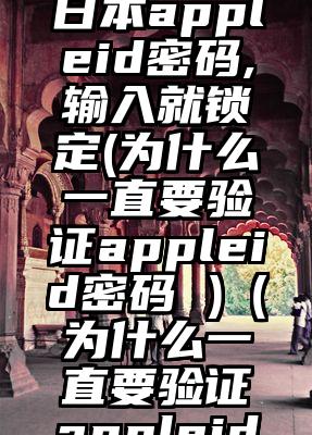老是验证日本appleid密码,输入就锁定(为什么一直要验证appleid密码 )（为什么一直要验证appleid密码）