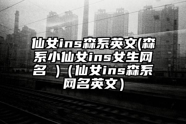 仙女ins森系英文(森系小仙女ins女生网名 )（仙女ins森系网名英文）