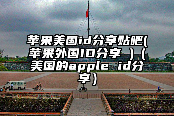 苹果美国id分享贴吧(苹果外国ID分享 )（美国的apple id分享）