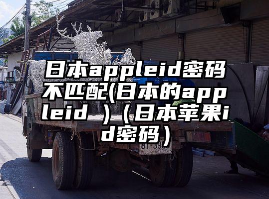 日本appleid密码不匹配(日本的appleid )（日本苹果id密码）