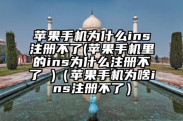 苹果手机为什么ins注册不了(苹果手机里的ins为什么注册不了 )（苹果手机为啥ins注册不了）