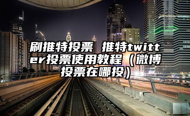 刷推特投票 推特twitter投票使用教程（微博投票在哪投）
