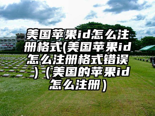 美国苹果id怎么注册格式(美国苹果id怎么注册格式错误 )（美国的苹果id怎么注册）