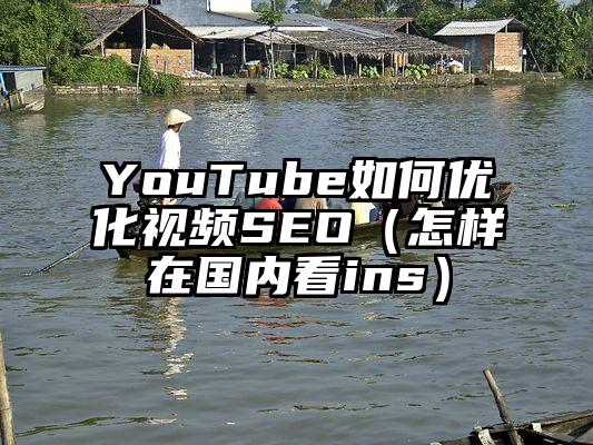 YouTube如何优化视频SEO(怎样在国内看ins)