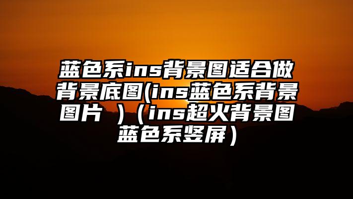 蓝色系ins背景图适合做背景底图(ins蓝色系背景图片 )（ins超火背景图蓝色系竖屏）