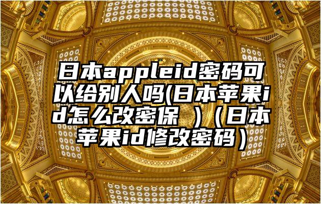 日本appleid密码可以给别人吗(日本苹果id怎么改密保 )（日本苹果id修改密码）