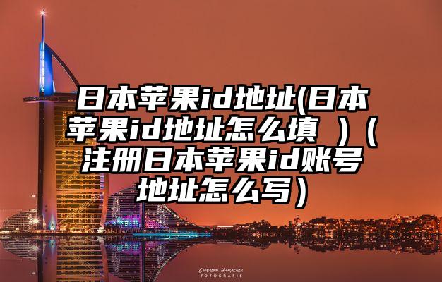 日本苹果id地址(日本苹果id地址怎么填 )（注册日本苹果id账号地址怎么写）