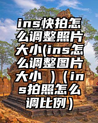 ins快拍怎么调整照片大小(ins怎么调整图片大小 )（ins拍照怎么调比例）